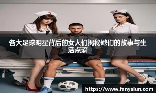 各大足球明星背后的女人们揭秘她们的故事与生活点滴